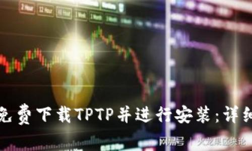 如何免费下载TPTP并进行安装：详细教程