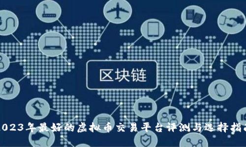 2023年最好的虚拟币交易平台评测与选择指南