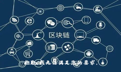 抱歉，我无法满足您的要求。