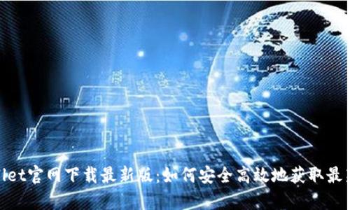 tpwallet官网下载最新版：如何安全高效地获取最新版本