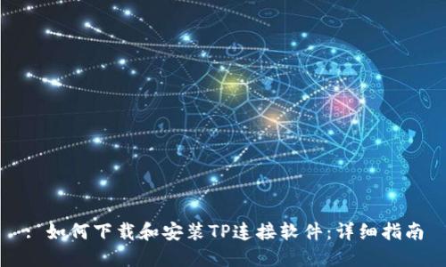 : 如何下载和安装TP连接软件：详细指南