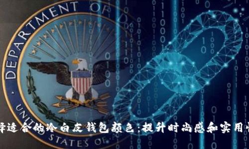 如何选择适合的冷白皮钱包颜色：提升时尚感和实用性的指南