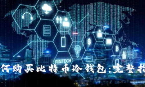 如何购买比特币冷钱包：完整指南