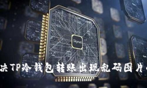 如何解决TP冷钱包转账出现乱码图片的问题？
