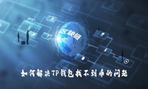 如何解决TP钱包找不到币的问题