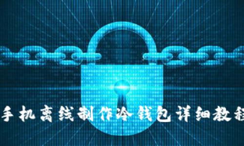 手机离线制作冷钱包详细教程