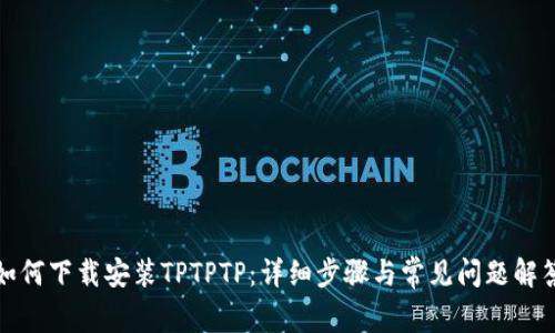 如何下载安装TPTPTP：详细步骤与常见问题解答