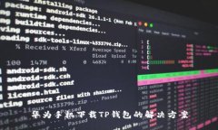 华为手机下载TP钱包的解决