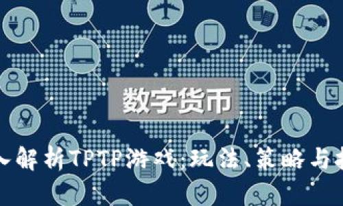 深入解析TPTP游戏：玩法、策略与技巧