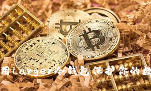 如何使用Larger冷钱包保护你的数字资产