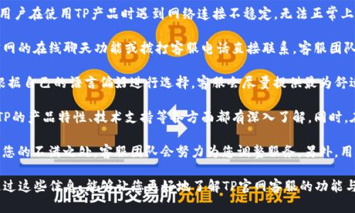  TP官网客服：解决您所有疑问的最佳选择 / 

 guanjianci TP官网, 客服, 技术支持, 使用指南, 产品咨询 /guanjianci 

在当今互联网时代，越来越多的人选择在线服务来满足他们的需求。在这个背景下，TP官网客服作为一个重要的沟通桥梁，为用户提供了一个方便、快捷、专业的服务平台。无论您是对TP产品有任何疑问，还是在使用过程中遇到困难，TP官网客服都可以为您提供及时的帮助和支持。

TP官网客服的服务内容
TP官网客服提供广泛的服务内容，包括但不限于技术支持、产品咨询、售后服务和使用指南。在技术支持方面，客服团队能够帮助用户解决在设备使用中遇到的各种问题，如连网失败、设备无法识别等。这些技术问题通常对用户而言是比较棘手的，而客服团队则通过专业的指导来帮助用户解决。

在产品咨询方面，TP官网客服能够为潜在用户提供丰富的产品信息，包括不同型号的对比、产品功能的详细介绍及应用场景等。无论您是使用TP的路由器、交换机还是其他网络设备，客服团队都能够针对您的具体需求，提供个性化的建议与方案。

售后服务是TP官网客服的另一重要职责。产品在购买后，用户可能会遇到各种问题，比如退换货、保修政策等。客服团队熟悉各类售后流程，能够快速、有效地处理这些问题，确保用户的权益能够得到保障。此外，TP官网的使用指南也为用户提供了详细的操作步骤与注意事项，帮助用户更加顺利地使用设备。

如何联系TP官网客服
想要联系TP官网客服，用户可以通过多种渠道进行沟通。首先，TP官网提供了在线聊天功能，用户只需访问官网，点击页面右下角的在线客服图标，即可实时与客服团队进行对话。这种方式不仅方便快捷，而且能够及时解决用户的疑问。

除了在线聊天，用户还可以通过拨打客服电话，与客服代表进行直接沟通。对于一些复杂的问题，电话沟通能够提供更清晰的解答，更加有效地解决用户的烦恼。此外，TP官网还提供了电子邮件支持，用户可以将问题写成邮件发送至客服邮箱，客服团队会在一定时间内回复。这一方式适合需要详细描述或附加文件的问题。

此外，TP官网也充分利用了社交媒体平台，用户可以在Facebook、Twitter等社交平台上找到TP官网的官方账号，通过私信等方式联系到客服。这为用户提供了更多的选择，使他们可以选择最方便的沟通方式。

TP官网客服的工作时间与响应时间
为了给用户提供更好的服务体验，TP官网客服的工作时间通常是24小时在线，特别是在技术支持和售后服务方面，服务的覆盖范围广泛，可以随时应对用户的需求。这项政策旨在保障用户无论在什么时间遇到问题，都能够得到及时的帮助。

在响应时间方面，一般来说，在线客服会在几分钟之内做出回应，而电话咨询的平均等待时间也相对较短。对于通过电子邮件联系的用户，TP客服承诺会在48小时内给予回复。显然，TP官网客服不仅注重服务的及时性，也十分关注用户体验，希望通过快速有效的服务来赢得用户的信任和支持。

如何提高与TP官网客服的沟通效率
在与TP官网客服沟通时，用户可以采取一些措施来提高沟通的效率，确保问题能够得到迅速解决。首先，用户在联系客服之前，最好先查阅TP官网上的相关帮助文档或常见问题解答，这些资源通常涵盖了大多数常见问题，有时用户可以在没有联系客服的情况下找到自己的答案。

其次，清晰简洁地描述问题是提高沟通效率的关键。在与客服交流时，用户应尽量提供必要的设备信息（如型号、软件版本等）和遇到的问题（如错误信息、操作步骤等），这样能够大大缩短问题排查的时间。此外，用户在描述问题时，保持冷静和礼貌，有助于客服更好地理解和解决问题。

最后，用户在获得解决方案后，最好进行尝试并反馈结果。如果问题已经解决，告知客服；如果问题依旧存在，及时更新相关信息，这样客服可以更加有效地提供后续支持，有助于问题的彻底解决。

TP官网客服常见问题解答
为了让用户更好地了解TP官网客服的服务，以下是一些常见问题及其解答：

strong问题一：TP官网客服能帮我解决哪些问题？/strongbrTP官网客服能够解决包括技术支持、产品咨询、售后问题在内的多种问题。例如，用户在使用TP产品时遇到网络连接不稳定，无法正常上网等技术问题时，可以寻求客服的帮助。此外，对于用户在购买前对产品不清楚的地方，客服也会提供详细的产品信息和使用建议。

strong问题二：如果我在使用TP的设备时遇到技术问题，怎么联系你们？/strongbr如果您在使用TP的设备时遇到技术问题，您可以通过TP官网的在线聊天功能或拨打客服电话直接联系。客服团队会根据您的描述进行详细的排查，提供解决方案。同时，用户也可以通过邮件方式描述具体问题，客服会尽快回复您。

strong问题三：TP官网提供哪些语言的客服支持？/strongbrTP官网客服通常会根据地区提供多种语言的支持，比如英语、中文等。用户可以根据自己的语言偏好进行选择，客服会尽量提供最为舒适的沟通体验。如果您在使用过程中遇到语言问题，可以提前告知客服，争取获更好的帮助。

strong问题四：如何保证我在TP官网客服获得的信息的准确性和有效性？/strongbrTP官网客服的团队由经过培训的专业人员构成，他们对TP的产品特性、技术支持等各方面都有深入了解。同时，在与用户沟通时，客服会根据最新的信息和政策提供建议和解决方案。用户若对得到的信息有疑问，可要求进一步明确，确保获取准确的信息。

strong问题五：如果我对TP官网客服的服务不满意，该怎么办？/strongbr如果您对TP官网客服的服务不满意，可以选择再次联系并详细说明您的不满之处，客服团队会努力为您调整服务。另外，用户也可以通过TP官网的反馈渠道提交意见，TP团队会认真对待每一条反馈，不断改善服务质量。

综上所述，TP官网客服作为用户与品牌之间的重要纽带，他们提供的全方位服务能够帮助用户解决许多问题，提高使用TP产品的体验。希望通过这些信息，能够让您更好地了解TP官网客服的功能与价值，解决您的疑虑和问题。