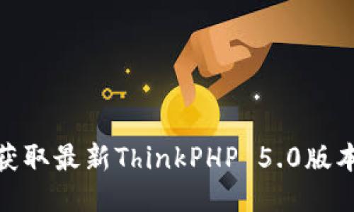 : TP5.0下载：获取最新ThinkPHP 5.0版本的一站式指南