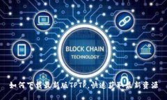 如何下载最新版TPTP，快速