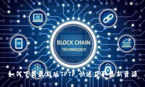 如何下载最新版TPTP，快速获取最新资源
