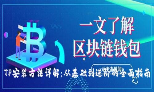 TP安装方法详解：从基础到进阶的全面指南