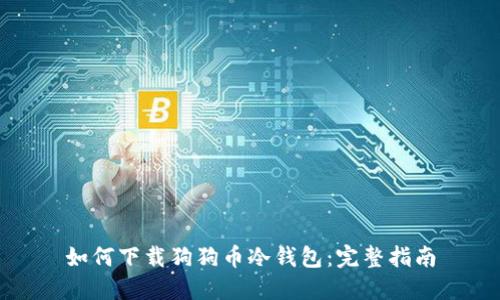 如何下载狗狗币冷钱包：完整指南
