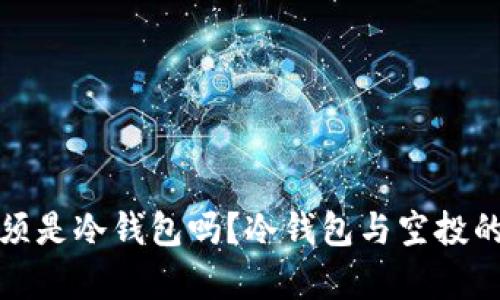 领空投必须是冷钱包吗？冷钱包与空投的关系解析