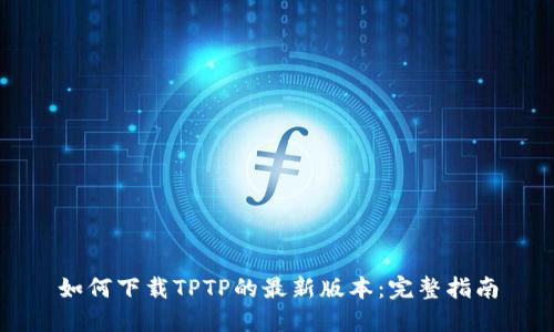 如何下载TPTP的最新版本：完整指南
