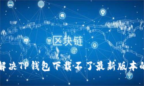 如何解决TP钱包下载不了最新版本的问题