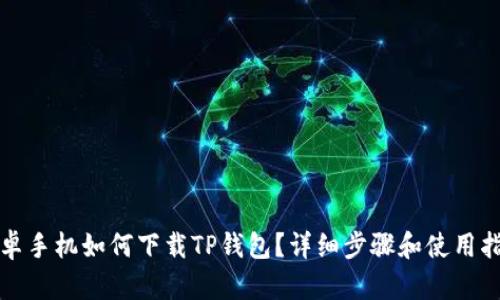 安卓手机如何下载TP钱包？详细步骤和使用指南