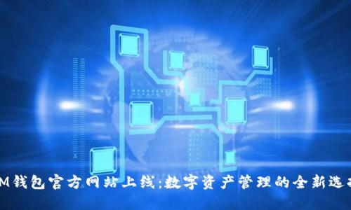 IM钱包官方网站上线：数字资产管理的全新选择