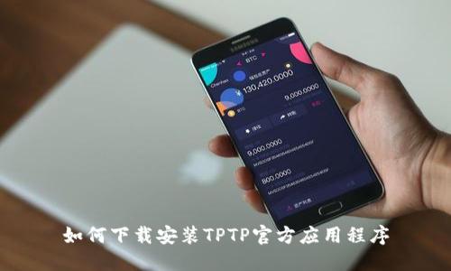 如何下载安装TPTP官方应用程序