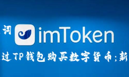 和关键词

如何通过TP钱包购买数字货币：新手指南