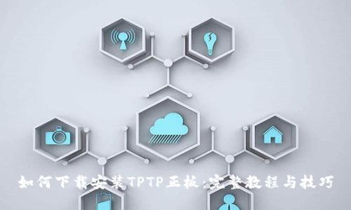 如何下载安装TPTP正板：完整教程与技巧