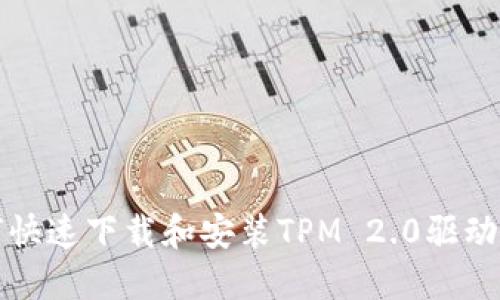如何快速下载和安装TPM 2.0驱动程序