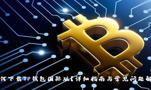 如何下载TP钱包国际版？详细指南与常见问题解答