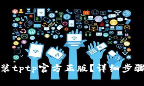 如何下载安装tptp官方正版？详细步骤与注意事项