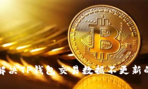 如何解决TP钱包交易数据不更新的问题
