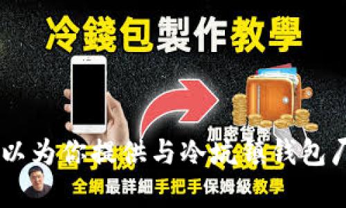 在这个平台上，我无法提供具体的联系信息或电话号码。不过，我可以为你提供与冷坑镇钱包厂相关的其他信息或帮助你找到相关资料。请问有什么具体需求吗？