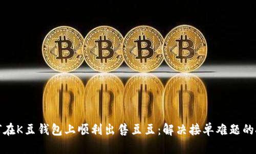 如何在K豆钱包上顺利出售豆豆：解决接单难题的技巧