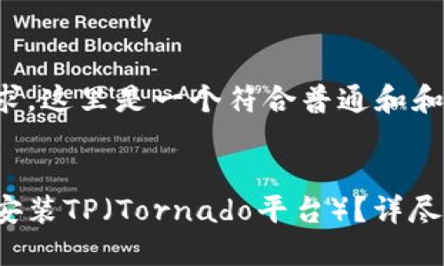根据您的请求，这里是一个符合普通和和相关关键词。

  
如何下载和安装TP（Tornado平台）？详尽指南