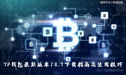 TP钱包最新版本18.7下载指南及使用技巧