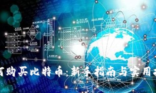 如何购买比特币：新手指南与实用技巧