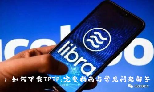 : 如何下载TPTP：完整指南与常见问题解答