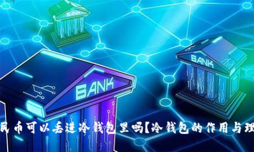 人民币可以丢进冷钱包里吗？冷钱包的作用与理解
