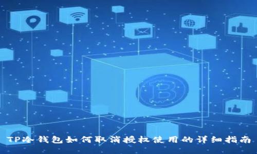 TP冷钱包如何取消授权使用的详细指南
