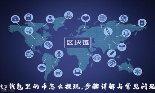   
tp钱包里的币怎么提现，步骤详解与常见问题