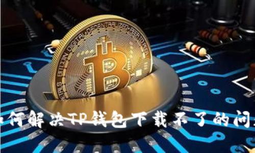 如何解决TP钱包下载不了的问题