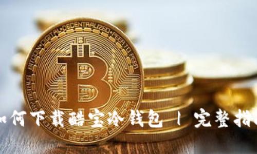 如何下载酷宝冷钱包 | 完整指南