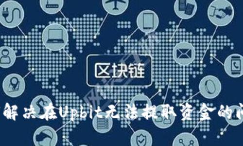 如何解决在Upbit无法提取资金的问题？