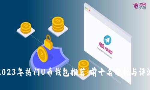 2023年热门U币钱包推荐：前十名分析与评测