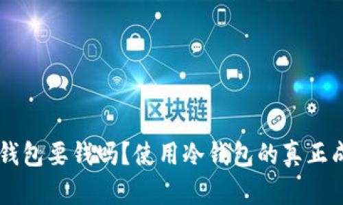 币圈冷钱包要钱吗？使用冷钱包的真正成本解析