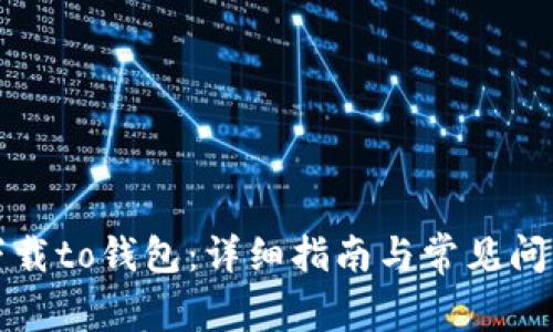 如何下载to钱包：详细指南与常见问题解答