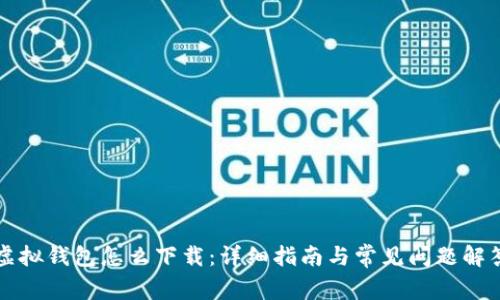 虚拟钱包怎么下载：详细指南与常见问题解答