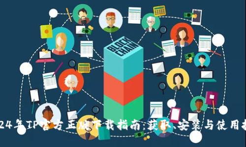 2024年TP官方正版下载指南：获取、安装与使用技巧