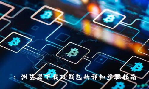 : 浏览器下载TP钱包的详细步骤指南